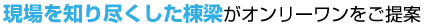 現場を知り尽くした棟梁がオンリーワンをご提案